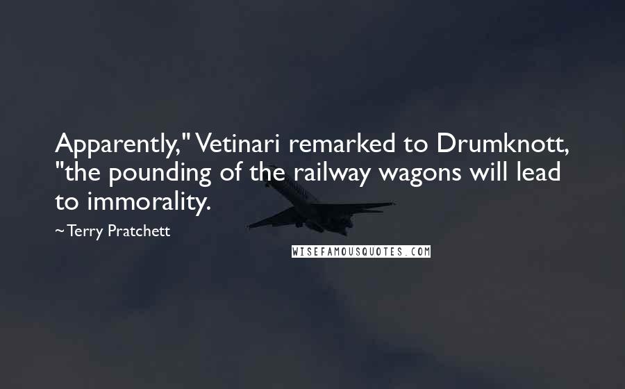 Terry Pratchett Quotes: Apparently," Vetinari remarked to Drumknott, "the pounding of the railway wagons will lead to immorality.