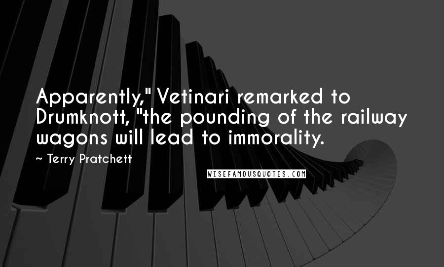 Terry Pratchett Quotes: Apparently," Vetinari remarked to Drumknott, "the pounding of the railway wagons will lead to immorality.