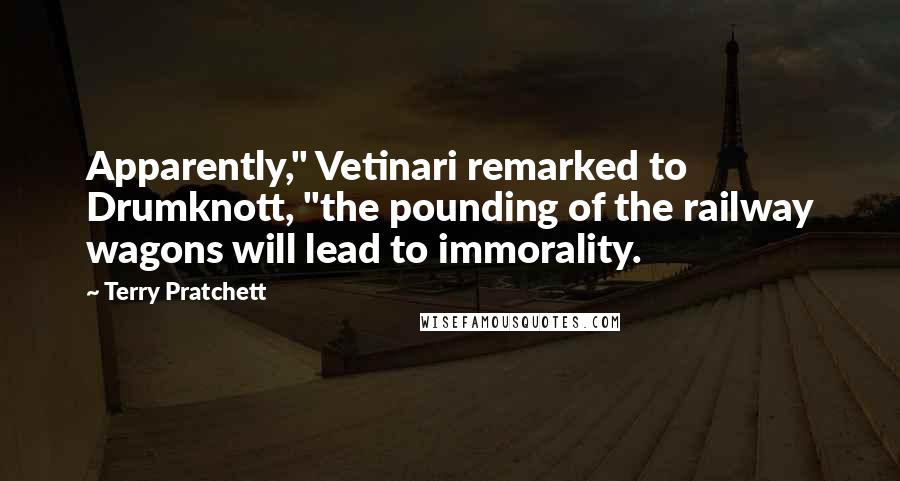 Terry Pratchett Quotes: Apparently," Vetinari remarked to Drumknott, "the pounding of the railway wagons will lead to immorality.