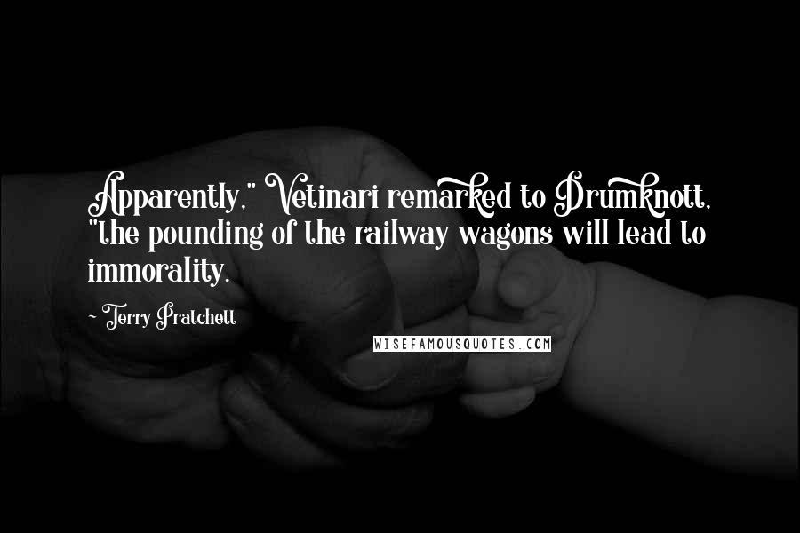 Terry Pratchett Quotes: Apparently," Vetinari remarked to Drumknott, "the pounding of the railway wagons will lead to immorality.