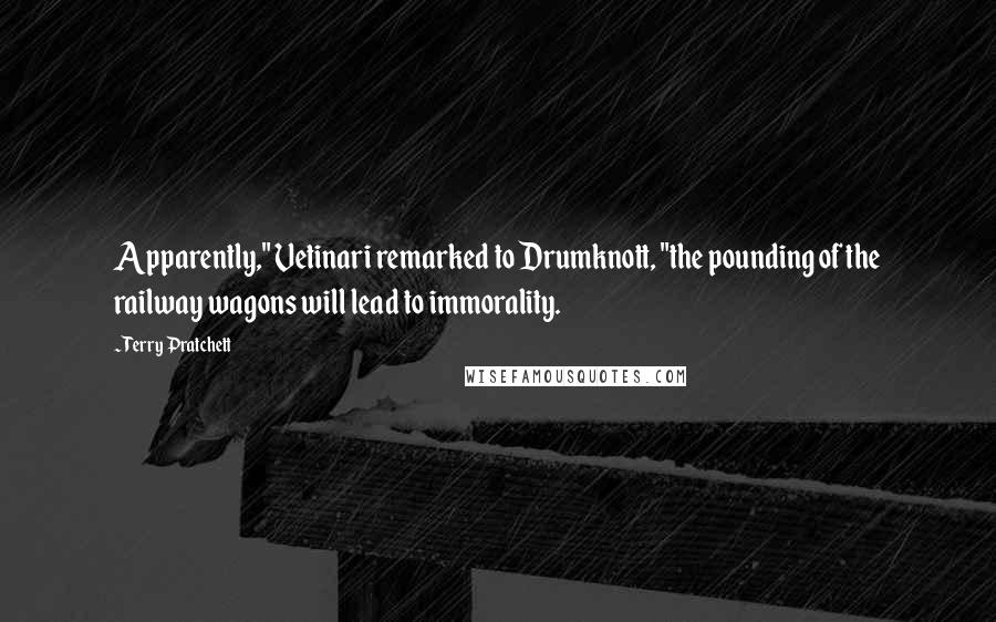 Terry Pratchett Quotes: Apparently," Vetinari remarked to Drumknott, "the pounding of the railway wagons will lead to immorality.