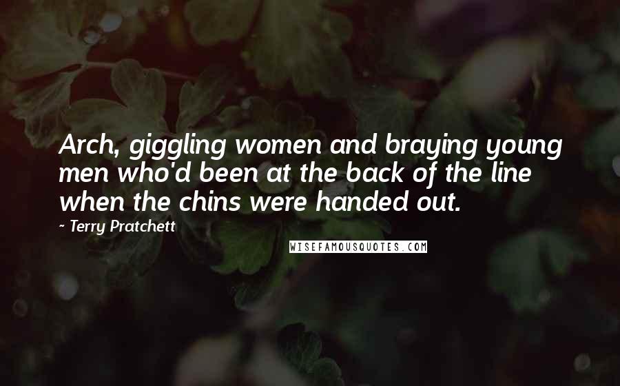Terry Pratchett Quotes: Arch, giggling women and braying young men who'd been at the back of the line when the chins were handed out.