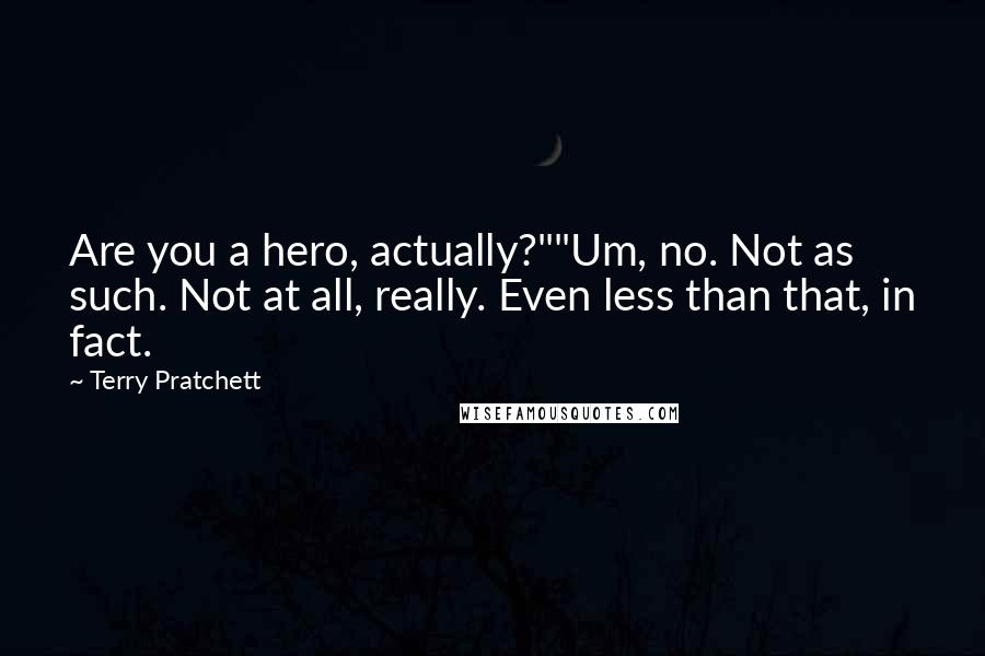 Terry Pratchett Quotes: Are you a hero, actually?""Um, no. Not as such. Not at all, really. Even less than that, in fact.