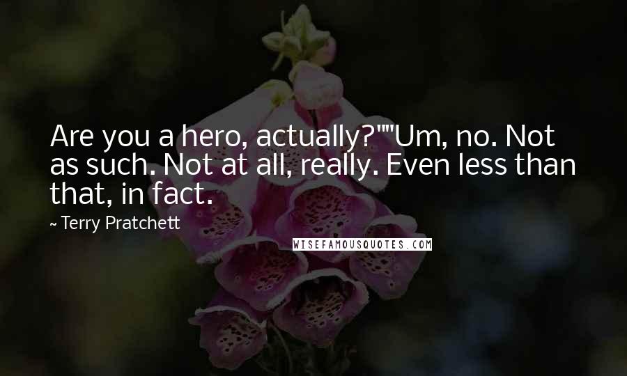 Terry Pratchett Quotes: Are you a hero, actually?""Um, no. Not as such. Not at all, really. Even less than that, in fact.