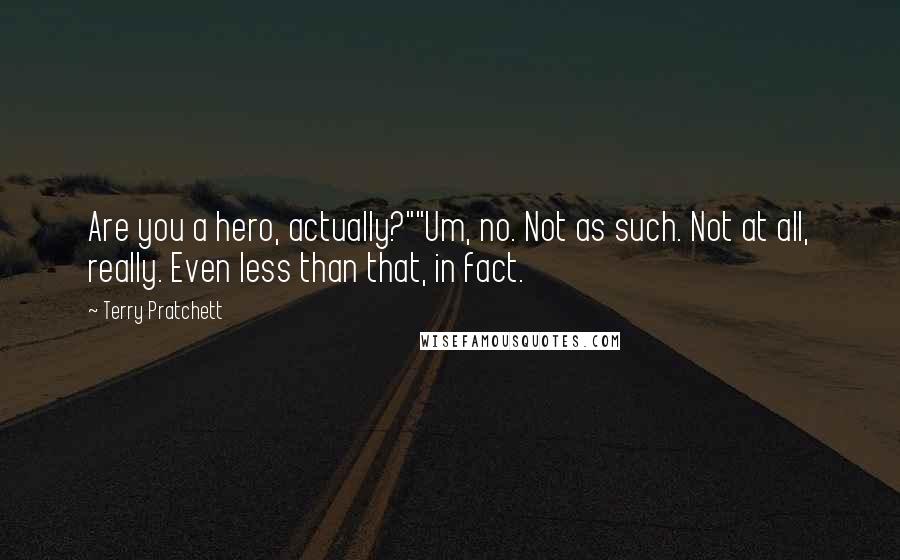 Terry Pratchett Quotes: Are you a hero, actually?""Um, no. Not as such. Not at all, really. Even less than that, in fact.