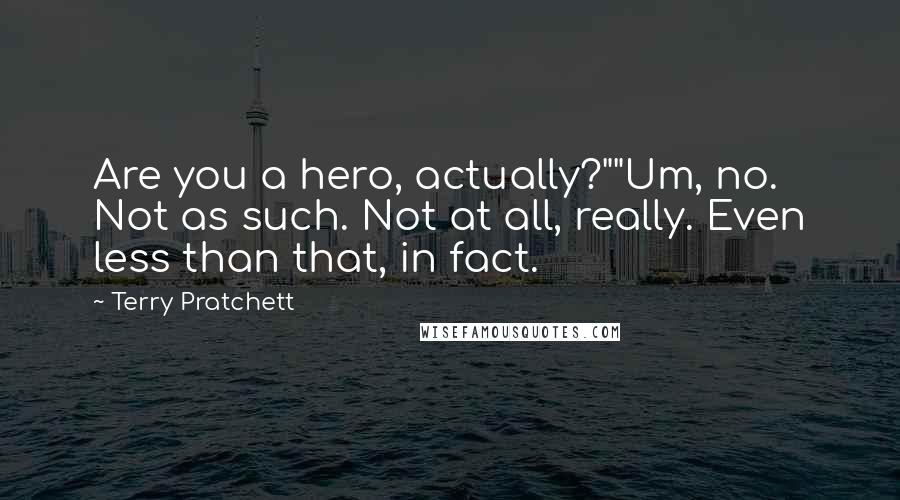 Terry Pratchett Quotes: Are you a hero, actually?""Um, no. Not as such. Not at all, really. Even less than that, in fact.