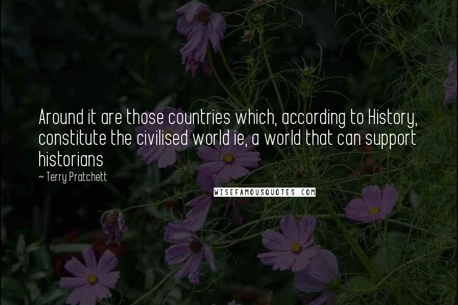 Terry Pratchett Quotes: Around it are those countries which, according to History, constitute the civilised world ie, a world that can support historians