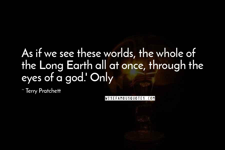 Terry Pratchett Quotes: As if we see these worlds, the whole of the Long Earth all at once, through the eyes of a god.' Only