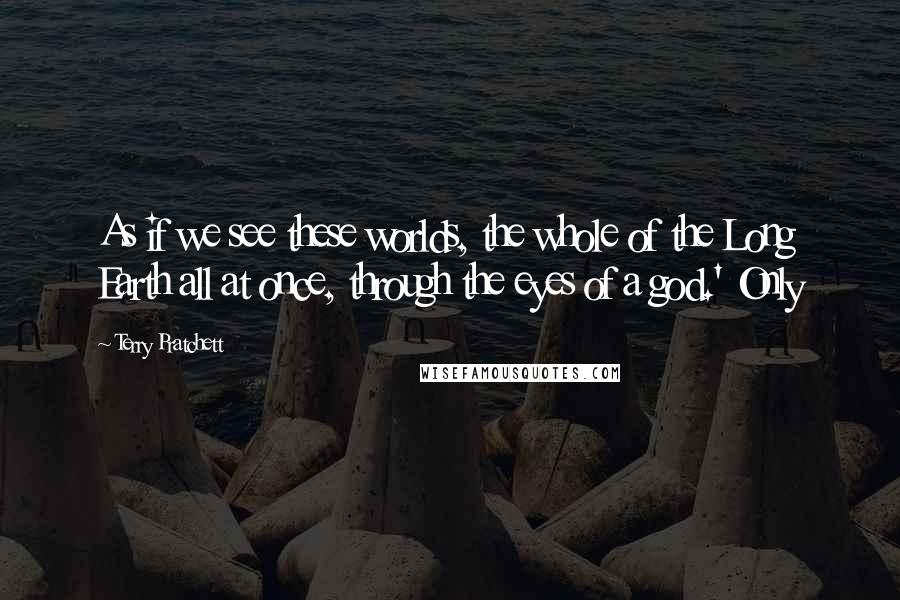 Terry Pratchett Quotes: As if we see these worlds, the whole of the Long Earth all at once, through the eyes of a god.' Only