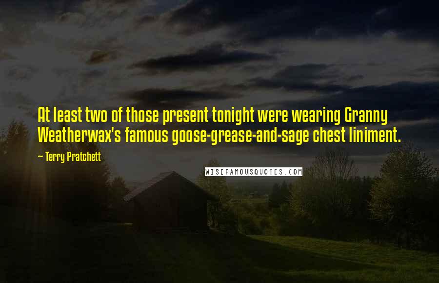 Terry Pratchett Quotes: At least two of those present tonight were wearing Granny Weatherwax's famous goose-grease-and-sage chest liniment.