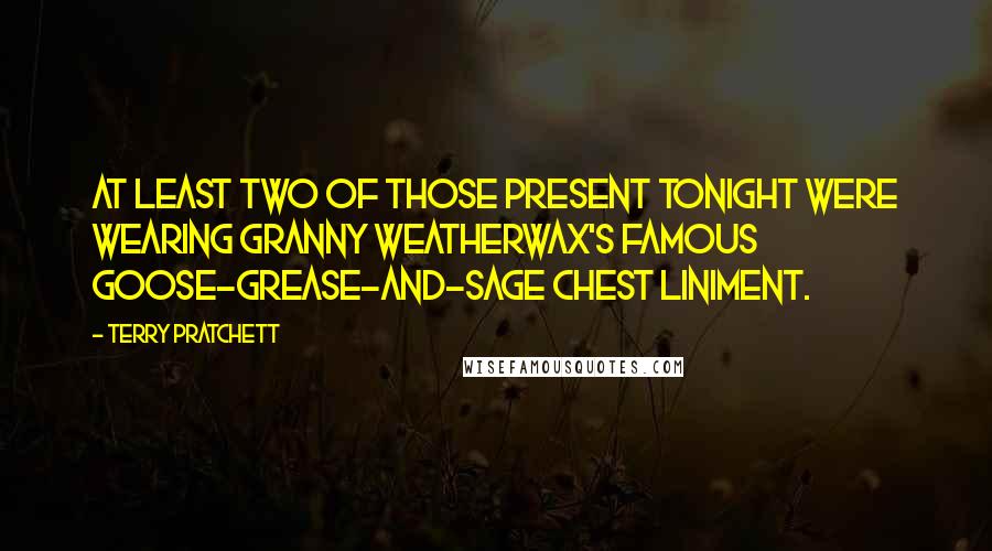 Terry Pratchett Quotes: At least two of those present tonight were wearing Granny Weatherwax's famous goose-grease-and-sage chest liniment.