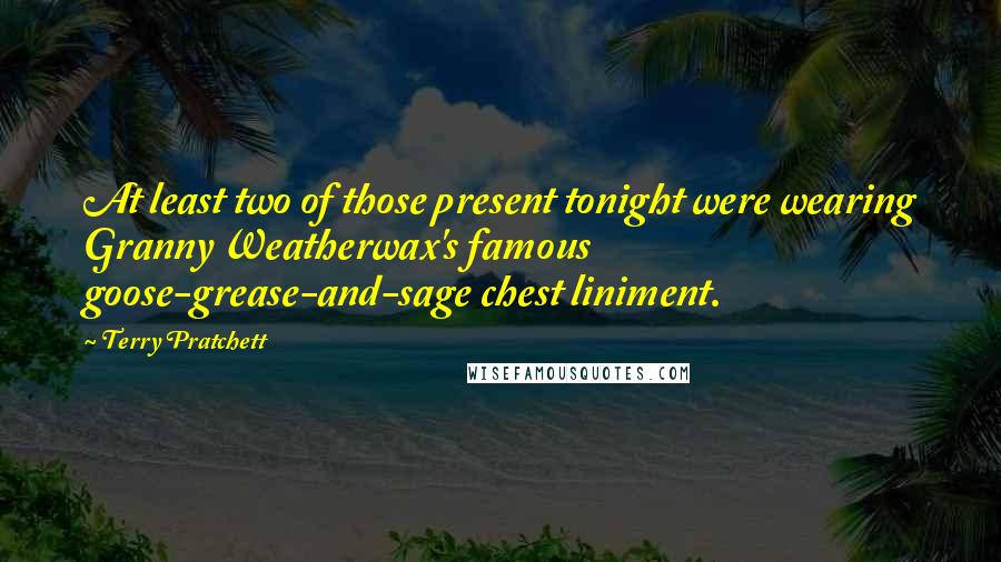 Terry Pratchett Quotes: At least two of those present tonight were wearing Granny Weatherwax's famous goose-grease-and-sage chest liniment.