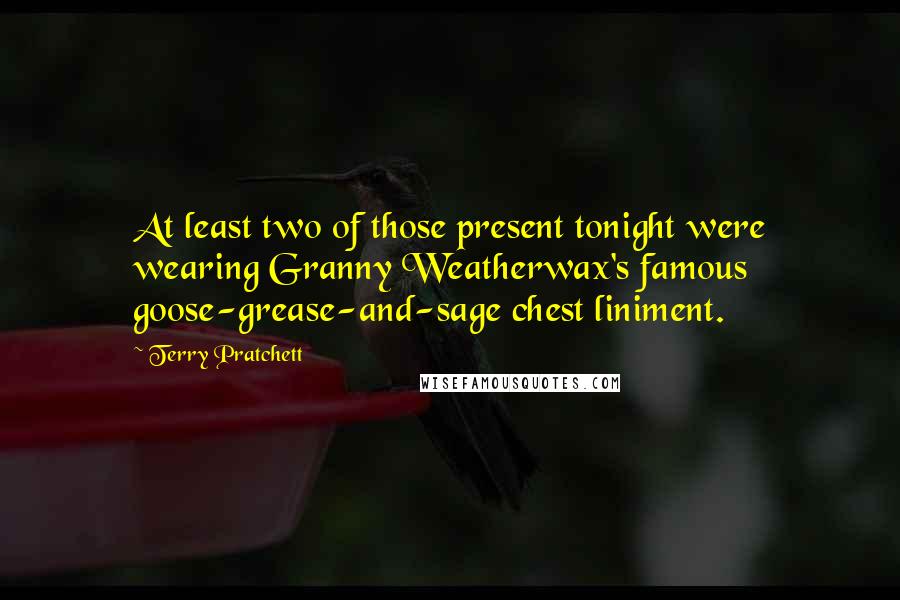 Terry Pratchett Quotes: At least two of those present tonight were wearing Granny Weatherwax's famous goose-grease-and-sage chest liniment.