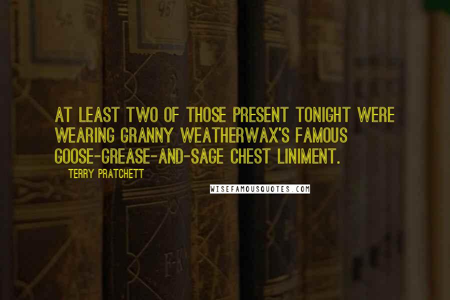 Terry Pratchett Quotes: At least two of those present tonight were wearing Granny Weatherwax's famous goose-grease-and-sage chest liniment.
