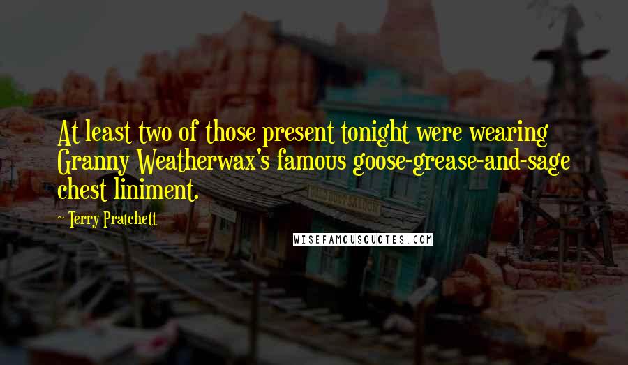 Terry Pratchett Quotes: At least two of those present tonight were wearing Granny Weatherwax's famous goose-grease-and-sage chest liniment.