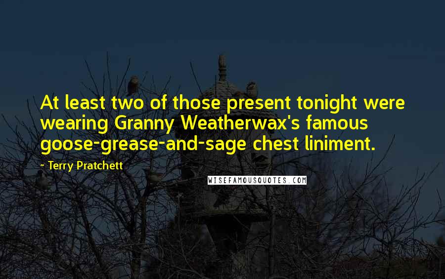 Terry Pratchett Quotes: At least two of those present tonight were wearing Granny Weatherwax's famous goose-grease-and-sage chest liniment.