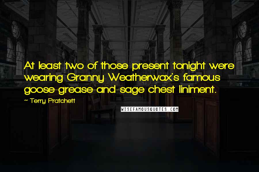 Terry Pratchett Quotes: At least two of those present tonight were wearing Granny Weatherwax's famous goose-grease-and-sage chest liniment.