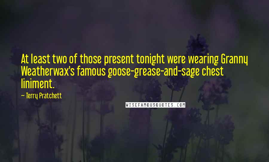 Terry Pratchett Quotes: At least two of those present tonight were wearing Granny Weatherwax's famous goose-grease-and-sage chest liniment.