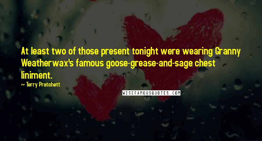 Terry Pratchett Quotes: At least two of those present tonight were wearing Granny Weatherwax's famous goose-grease-and-sage chest liniment.