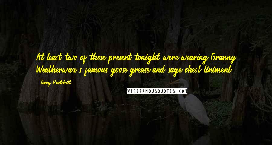 Terry Pratchett Quotes: At least two of those present tonight were wearing Granny Weatherwax's famous goose-grease-and-sage chest liniment.