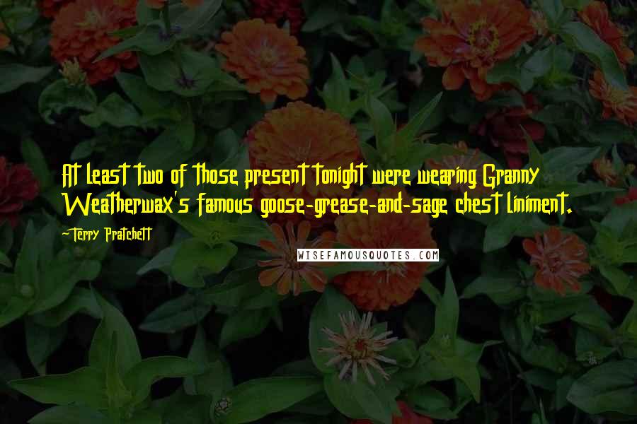 Terry Pratchett Quotes: At least two of those present tonight were wearing Granny Weatherwax's famous goose-grease-and-sage chest liniment.