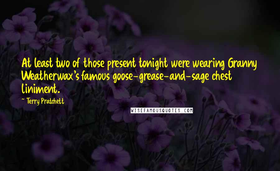Terry Pratchett Quotes: At least two of those present tonight were wearing Granny Weatherwax's famous goose-grease-and-sage chest liniment.