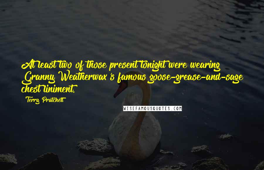 Terry Pratchett Quotes: At least two of those present tonight were wearing Granny Weatherwax's famous goose-grease-and-sage chest liniment.