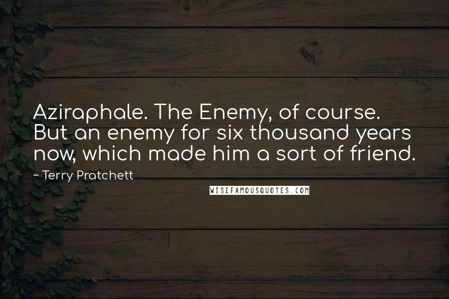 Terry Pratchett Quotes: Aziraphale. The Enemy, of course. But an enemy for six thousand years now, which made him a sort of friend.