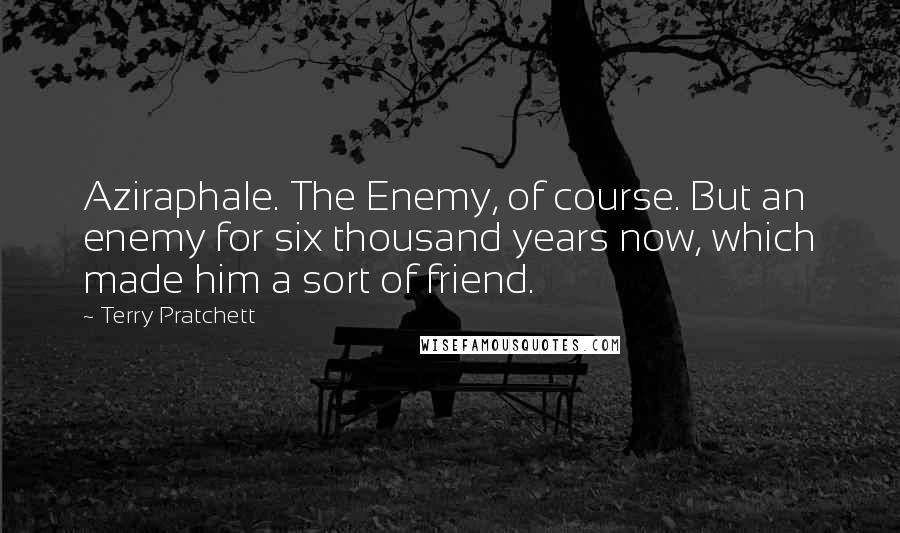 Terry Pratchett Quotes: Aziraphale. The Enemy, of course. But an enemy for six thousand years now, which made him a sort of friend.