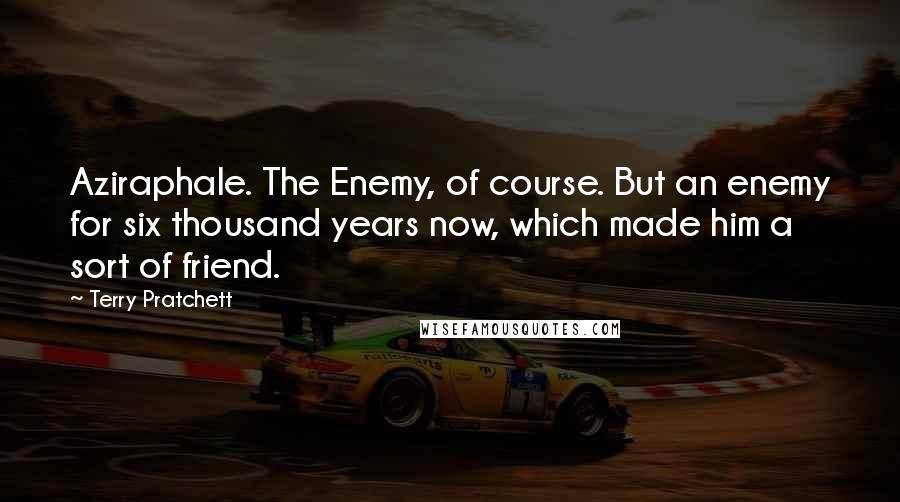 Terry Pratchett Quotes: Aziraphale. The Enemy, of course. But an enemy for six thousand years now, which made him a sort of friend.