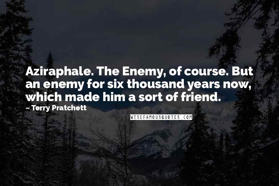 Terry Pratchett Quotes: Aziraphale. The Enemy, of course. But an enemy for six thousand years now, which made him a sort of friend.