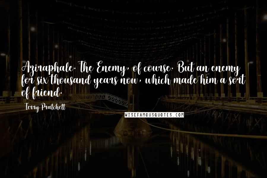 Terry Pratchett Quotes: Aziraphale. The Enemy, of course. But an enemy for six thousand years now, which made him a sort of friend.