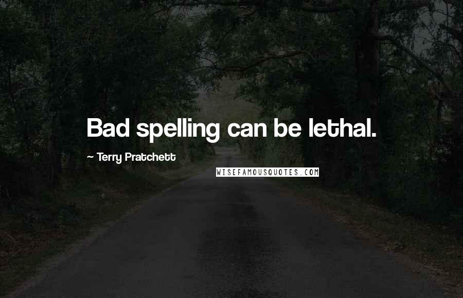 Terry Pratchett Quotes: Bad spelling can be lethal.