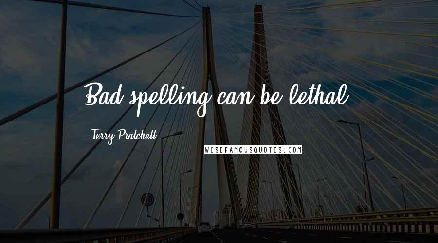 Terry Pratchett Quotes: Bad spelling can be lethal.