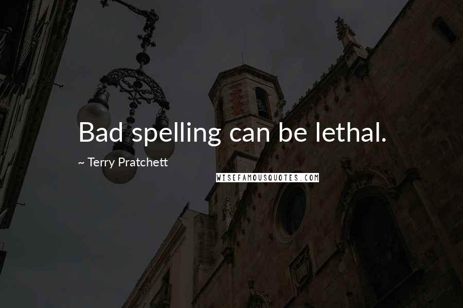 Terry Pratchett Quotes: Bad spelling can be lethal.