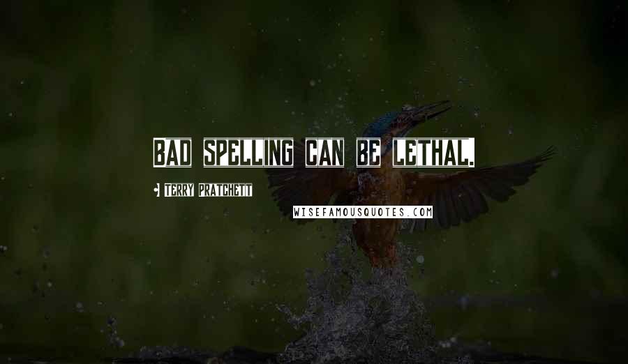 Terry Pratchett Quotes: Bad spelling can be lethal.