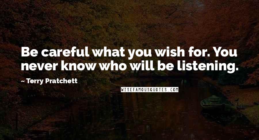 Terry Pratchett Quotes: Be careful what you wish for. You never know who will be listening.