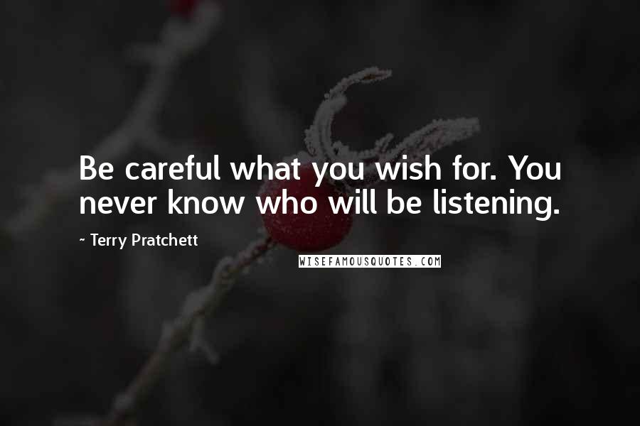 Terry Pratchett Quotes: Be careful what you wish for. You never know who will be listening.