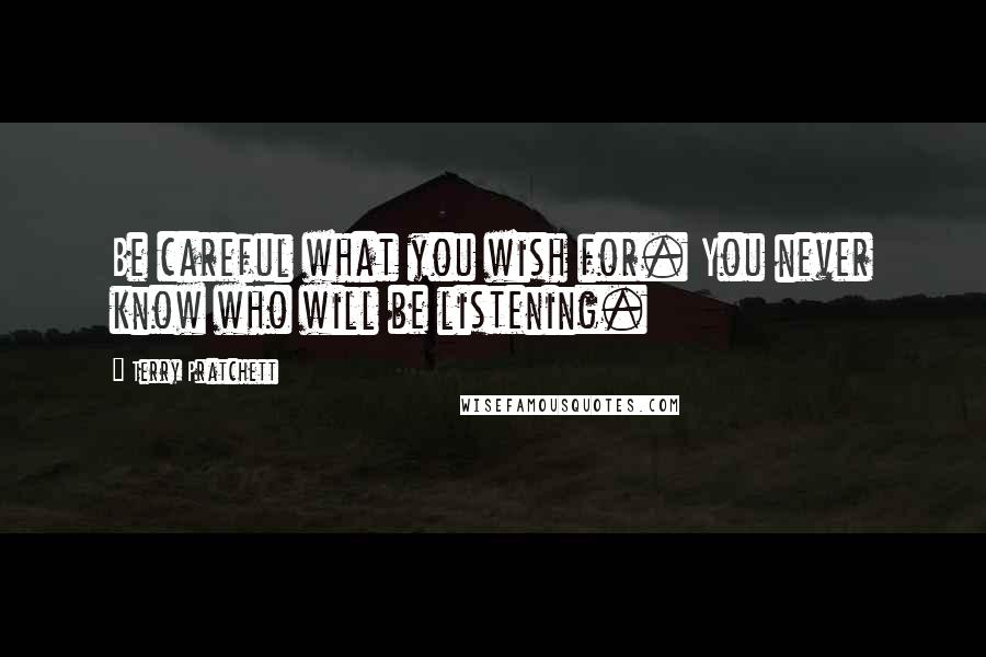 Terry Pratchett Quotes: Be careful what you wish for. You never know who will be listening.