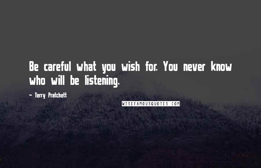 Terry Pratchett Quotes: Be careful what you wish for. You never know who will be listening.