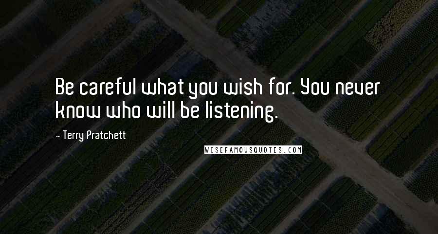 Terry Pratchett Quotes: Be careful what you wish for. You never know who will be listening.