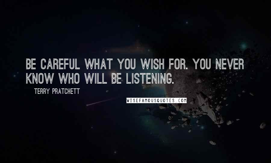 Terry Pratchett Quotes: Be careful what you wish for. You never know who will be listening.