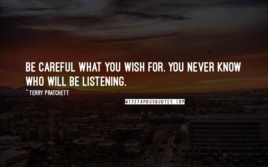 Terry Pratchett Quotes: Be careful what you wish for. You never know who will be listening.
