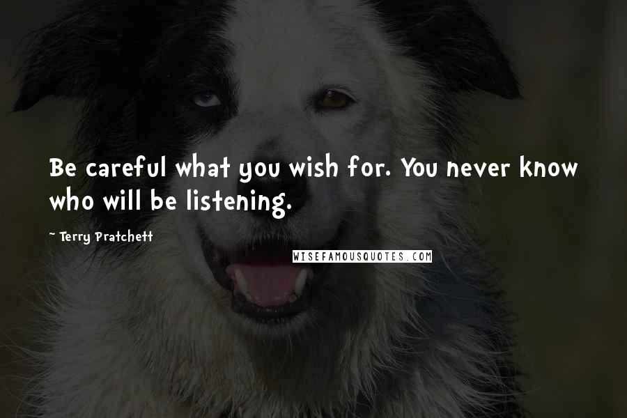 Terry Pratchett Quotes: Be careful what you wish for. You never know who will be listening.