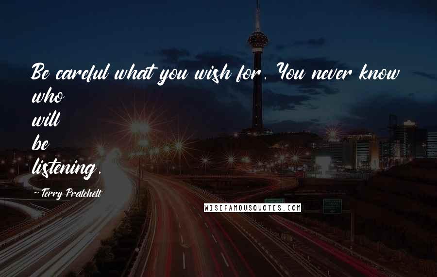 Terry Pratchett Quotes: Be careful what you wish for. You never know who will be listening.
