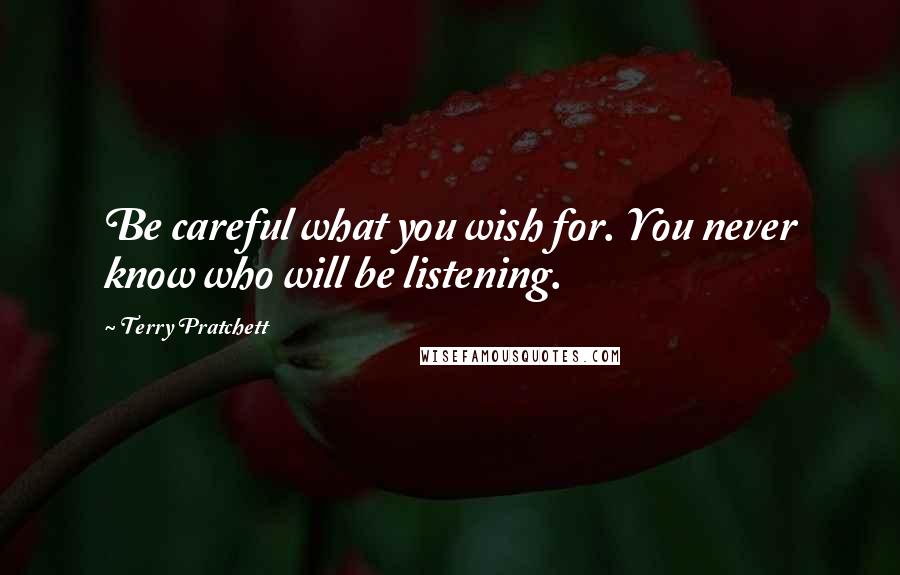 Terry Pratchett Quotes: Be careful what you wish for. You never know who will be listening.
