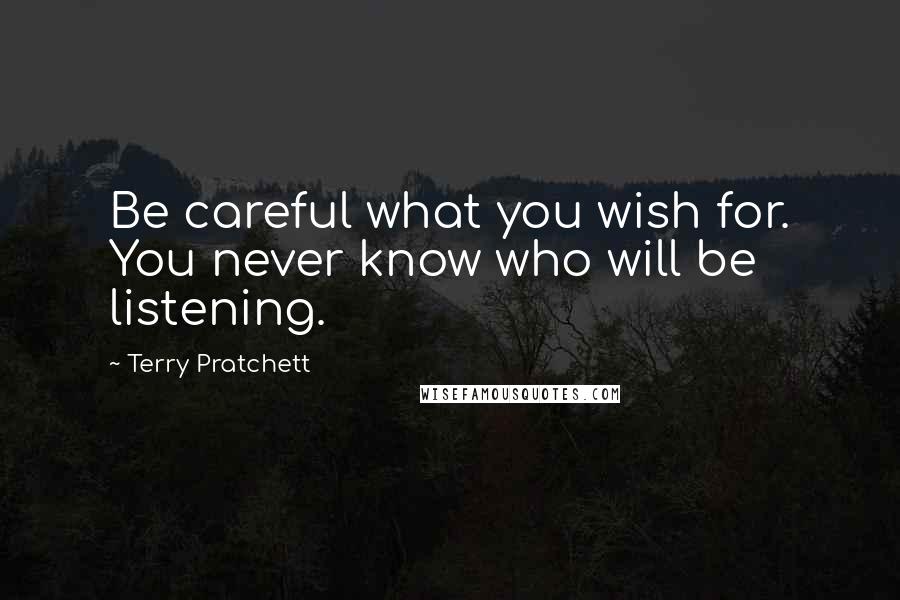 Terry Pratchett Quotes: Be careful what you wish for. You never know who will be listening.