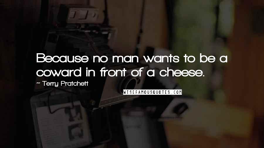 Terry Pratchett Quotes: Because no man wants to be a coward in front of a cheese.