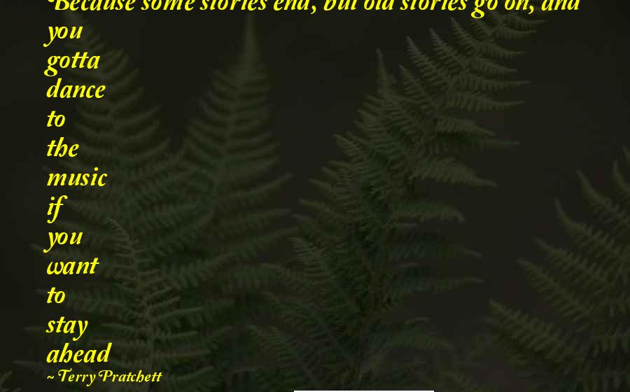Terry Pratchett Quotes: Because some stories end, but old stories go on, and you gotta dance to the music if you want to stay ahead