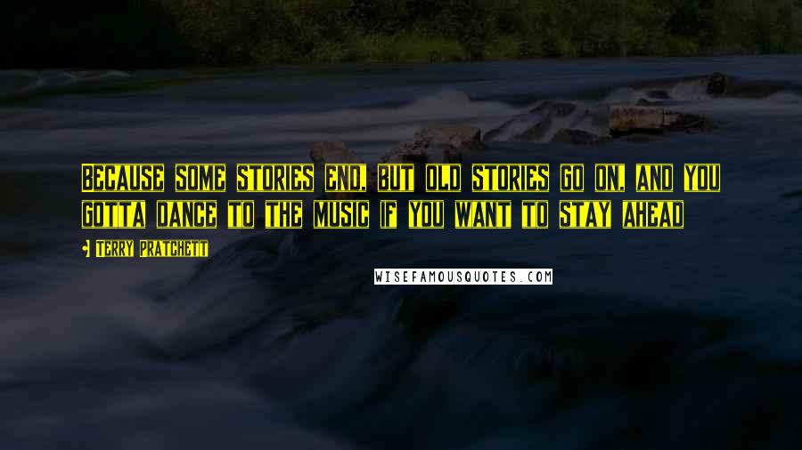 Terry Pratchett Quotes: Because some stories end, but old stories go on, and you gotta dance to the music if you want to stay ahead